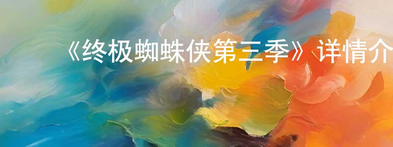 陈泰宝发布《终极蜘蛛侠第三季》详情介绍_终极蜘蛛侠第三季已完结在线观看_终极蜘蛛侠第三季迅雷下载_欧美动漫